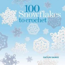 100 Crocheted Snowflakes: Make Your Own Snowdrift to Give or for Keeps. Caitlin Sainio - Caitlin Sainio