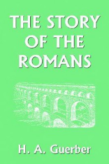 The Story of the Romans (Yesterday's Classics) - Helene Guerber