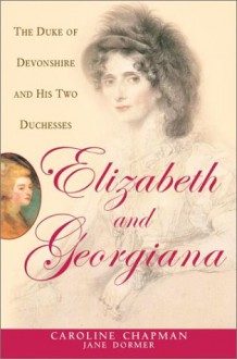 Elizabeth &amp; Georgiana: The Duke of Devonshire and His Two Duchesses - Caroline Chapman