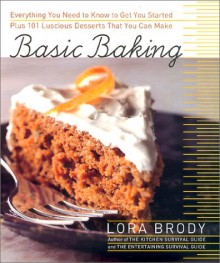 Basic Baking: Everything You Need to Know to Start Baking plus 101 Luscious Dessert Recipes that Anyone Can Make - Lora Brody