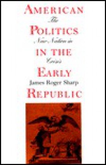 American Politics In The Early Republic: The New Nation In Crisis - James Roger Sharp