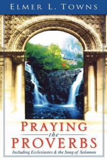 Praying the Proverbs (Praying the Scriptures (Destiny Images)) - Elmer L. Towns