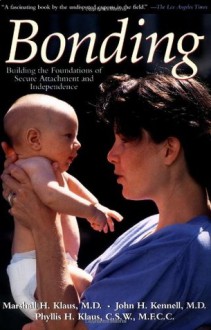 Bonding: Building The Foundations Of Secure Attachment And Independence - Marshall H. Klaus, Phyllis H. Klaus, John H. Kennell