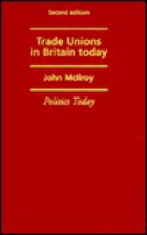 Trade Unions in Britain Today - John McIlroy