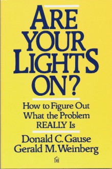 Are Your Lights On?: How to Figure Out What the Problem Really is - Gerald M. Weinberg, Donald C. Gause