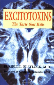 Excitotoxins: The Taste that Kills - Russell L. Blaylock, George R. Schwartz