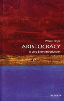 Aristocracy: A Very Short Introduction (Very Short Introductions) - William Doyle