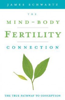 The Mind-Body Fertility Connection: The True Pathway to Conception - James Schwartz