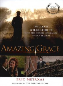 Amazing Grace: William Wilberforce and the Heroic Campaign to End Slavery - Eric Metaxas, The Baroness Cox