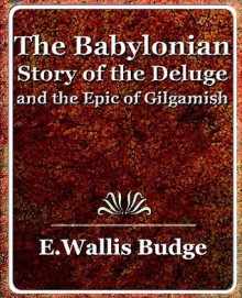 The Babylonian Story of the Deluge and the Epic of Gilgamish - 1920 - E.A. Wallis Budge