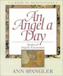 An Angel a Day: Stories of Angelic Encounters: A Book of Meditations - Ann Spangler