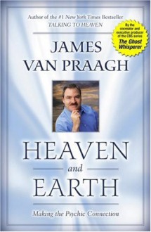 Heaven and Earth: Making the Psychic Connection - James Van Praagh