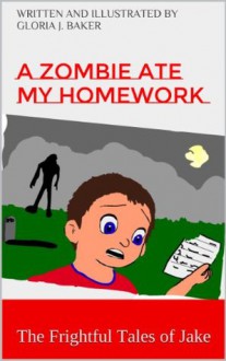 A Zombie Ate My Homework (The Frightful Tales of Jake) - Gloria Baker, Jacob Baker