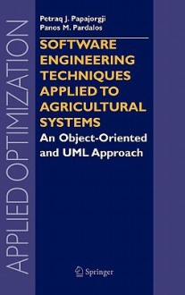 Software Engineering Techniques Applied to Agricultural Systems: An Object-Oriented and UML Approach - Petraq J. Papajorgji, Panos M. Pardalos