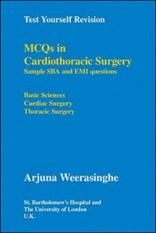 Test Yourself Revision: McQs in Cardiothoracic Surgery - Sample Sba and EMI Questions - Basic Sciences, Cardiac Surgery, Thoracic Surgery - Arjuna Weerasinghe, England) St. Bartholomew's Hospital (London, University of London