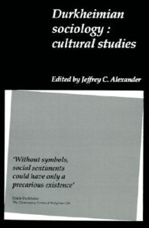 Durkheimian Sociology: Cultural Studies - Jeffrey C. Alexander