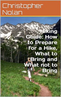 Hiking Guide: How to Prepare for a Hike, What to Bring and What not to Bring - Christopher Nolan