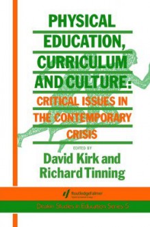 Physical Education, Curriculum and Culture: Critical Issues in the Contemporary Cricis - David Kirk, Richard Tinning