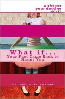 What If . . . Your Past Came Back to Haunt You (Choose Your Destiny Series) - Liz Ruckdeschel, Sara James