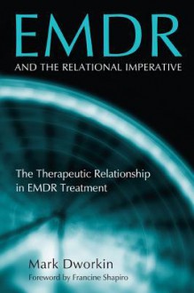 Emdr and the Relational Imperative: The Therapeutic Relationship in Emdr Treatment - Mark Dworkin