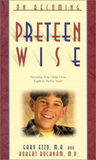 On Becoming Preteen Wise: Parenting Your Child from 8-12 Years - Gary Ezzo, Robert Bucknam