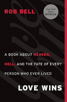 Love Wins: A Book About Heaven, Hell, and the Fate of Every Person Who Ever Lived - Rob Bell