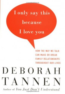 I Only Say This Because I Love You: How the Way We Talk Can Make or Break Family Relationships Throughout Our Lives - Deborah Tannen