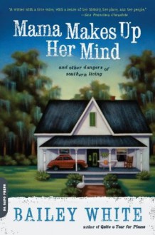 Mama Makes Up Her Mind: And Other Dangers of Southern Living - Bailey White