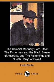 The Colonial Mortuary Bard, Reo: The Fisherman and the Black Bream of Australia, and the Flemmings and "Flash Harry" of Savait (Dodo Press) - Louis Becke