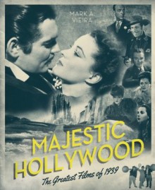 Majestic Hollywood: The Greatest Films of 1939 - Mark A. Vieira