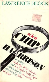 A.K.A. Chip Harrison: including Make Out with Murder and The Topless Tulip Caper - Lawrence Block, John McAleer