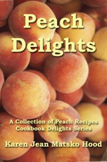 Peach Delights Cookbook: A Collection of Peach Recipes (Cookbook Delights Series) - Karen Jean Matsko Hood