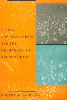 Stress, The Aging Brain, And The Mechanisms Of Neuron Death - Robert M. Sapolsky