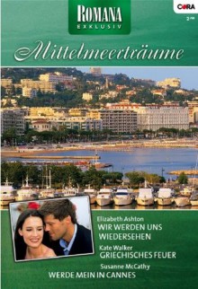 Romana Exklusiv Band 0170: Werde Mein in Cannes / Griechisches Feuer / Wir werden uns wiedersehen / (German Edition) - Elizabeth Ashton, Kate Walker, Susanne McCarthy