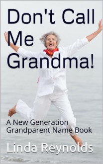 Don't Call Me Grandma: A New Generation Grandparent Name Book - Linda Reynolds, Nicole Nixon