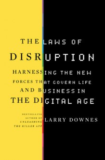 The Laws of Disruption: Chaos and Control in Your Virtual Future - Larry Downes