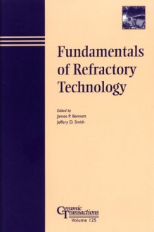 Fundamentals Of Refractory Technology: Proceedings Of The Lecture Series Presented At The 101st And 102nd Annual Meetings Held April 25 28, 1999, In Indiana ... Transactions (Ceramic Transactions Series) - James Bennett