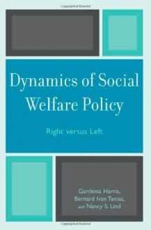 Dynamics of Social Welfare Policy: Right versus Left - Gardenia Harris, Bernard Ivan Tamas, Nancy S. Lind