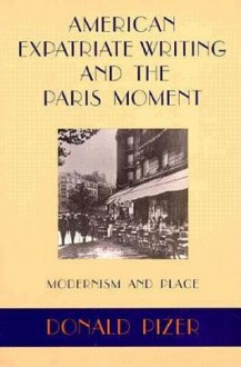 American Expatriate Writing and the Paris Moment: Modernism and Place - Donald Pizer