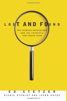 Lost and Found: The Younger Unchurched and the Churches that Reach Them - Ed Stetzer, Richie Stanley, Jason Hayes