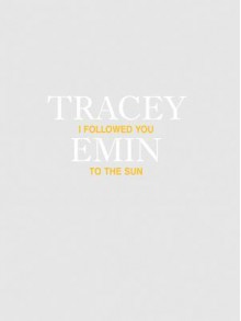 Tracey Emin: I Followed You to the Sun - Tracey Emin