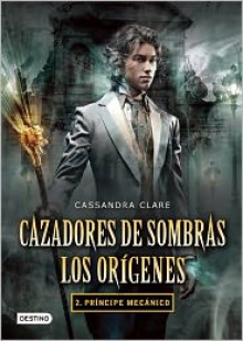 Cazadores de Sombras. Los origenes 2. Principe Mecanico - Cassandra Clare