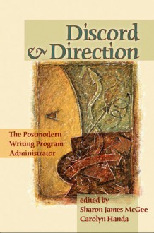 Discord And Direction: The Postmodern Writing Program Administrator - Sharon James McGee, Sharon James McGee