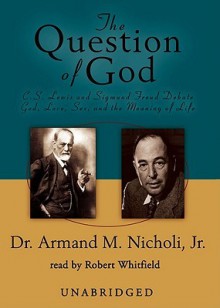 The Question of God: C. S. Lewis and Sigmund Freud Debate God, Love, Sex, and the Meaning of Life (Audio) - Armand M. Nicholi Jr., Robert Whitfield