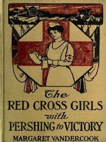 The Red Cross Girls With Pershing to Victory - Margaret Vandercook