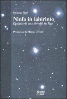 Ninfa in labirinto. Epifanie di una divinità in fuga - Susanna Mati