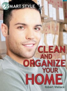 Clean and Organize your Home (Smart Style) - Robert Wallace