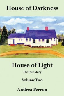 House of Darkness House of Light: The True Story Volume Two - Andrea Perron