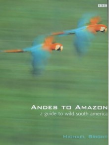 Andes to Amazon: A Guide to Wild South America - Michael Bright