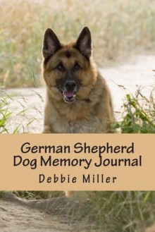 German Shepherd Dog Memory Journal: A Personal Dog Journal for You to Record Your Dog's Life as It Happens! - Debbie Miller